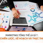 Marketing tổng thể là gì? Chiến lược, kế hoạch và thực thi Marketing tổng thể là gì Chiến lược, kế hoạch và thực thi